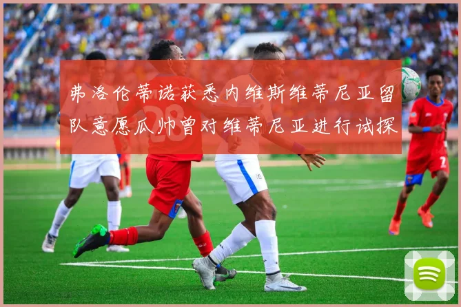 弗洛伦蒂诺获悉内维斯维蒂尼亚留队意愿瓜帅曾对维蒂尼亚进行试探