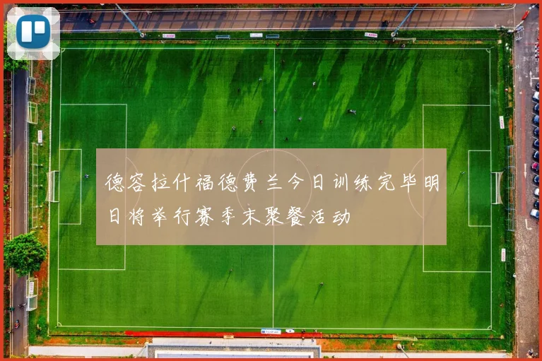 德容拉什福德费兰今日训练完毕明日将举行赛季末聚餐活动