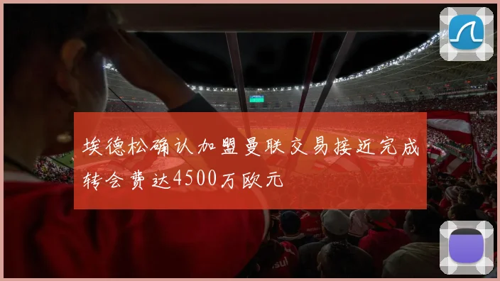 埃德松确认加盟曼联交易接近完成转会费达4500万欧元