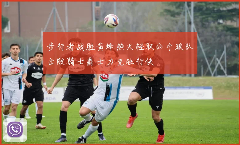 步行者战胜黄蜂热火轻取公牛狼队击败骑士爵士力克独行侠