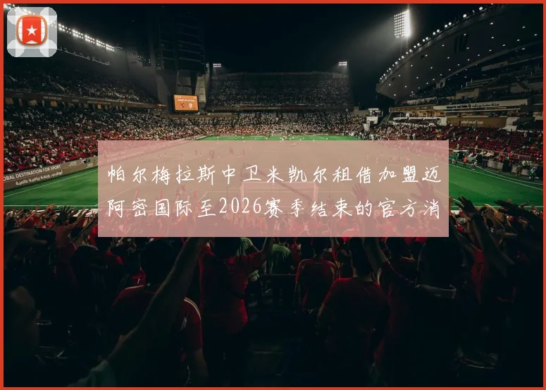 帕尔梅拉斯中卫米凯尔租借加盟迈阿密国际至2026赛季结束的官方消息