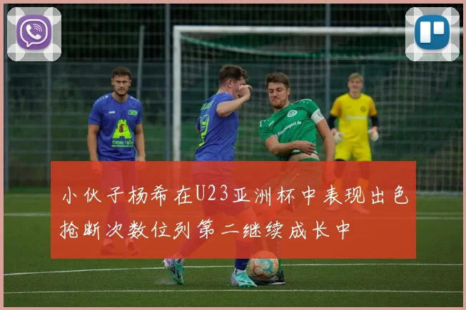 小伙子杨希在U23亚洲杯中表现出色抢断次数位列第二继续成长中