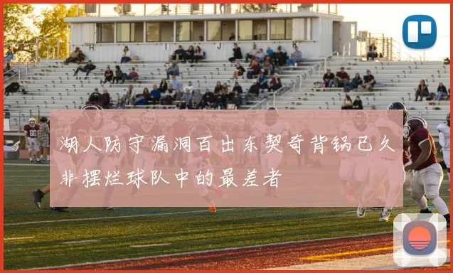 湖人防守漏洞百出东契奇背锅已久非摆烂球队中的最差者