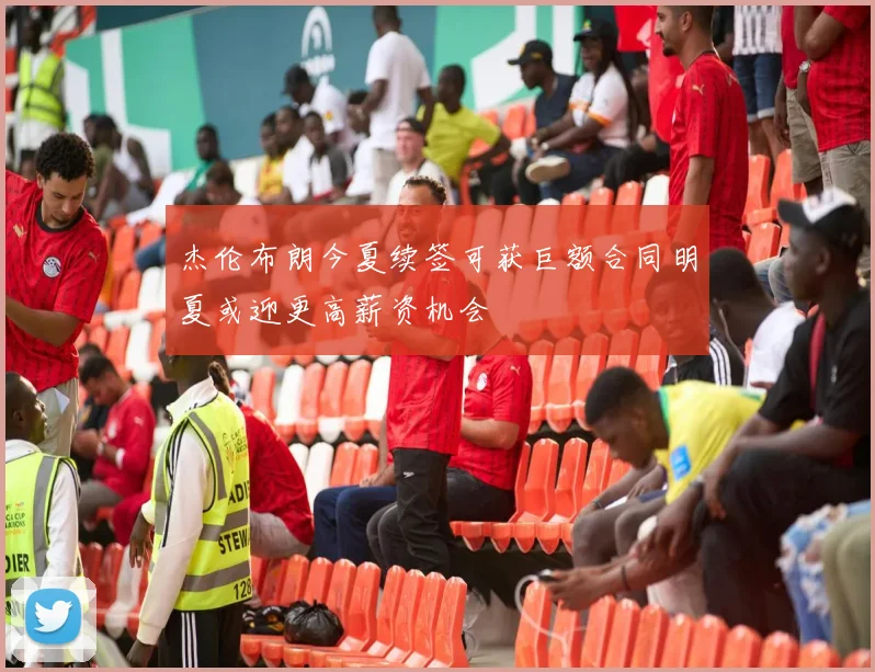 杰伦布朗今夏续签可获巨额合同明夏或迎更高薪资机会