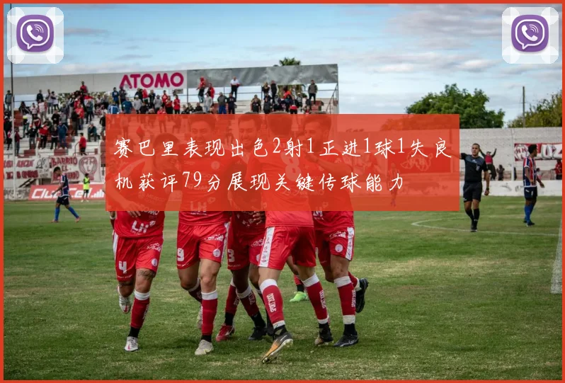 赛巴里表现出色2射1正进1球1失良机获评79分展现关键传球能力