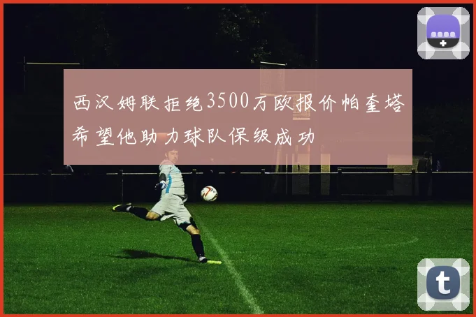 西汉姆联拒绝3500万欧报价帕奎塔希望他助力球队保级成功