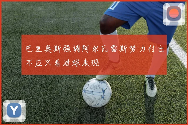 巴里奥斯强调阿尔瓦雷斯努力付出不应只看进球表现