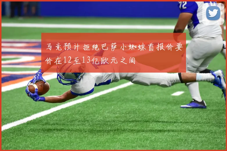 马竞预计拒绝巴萨小蜘蛛首报价要价在12至13亿欧元之间