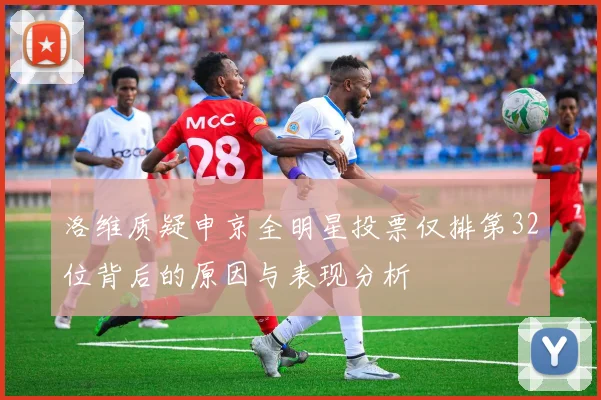 洛维质疑申京全明星投票仅排第32位背后的原因与表现分析