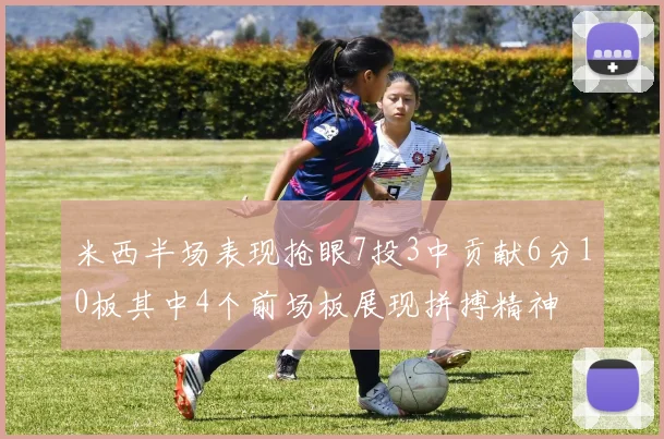 米西半场表现抢眼7投3中贡献6分10板其中4个前场板展现拼搏精神